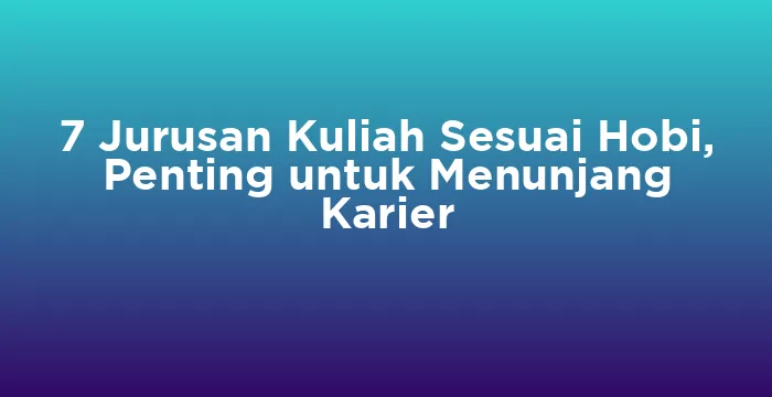 Featured image for 7 Jurusan Kuliah Sesuai Hobi, Penting untuk Menunjang Karier