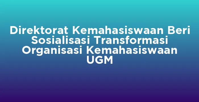 Featured image for Direktorat Kemahasiswaan Beri Sosialisasi Transformasi Organisasi Kemahasiswaan UGM