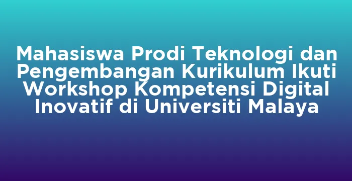Featured image for Mahasiswa Prodi Teknologi dan Pengembangan Kurikulum Ikuti Workshop Kompetensi Digital Inovatif di Universiti Malaya