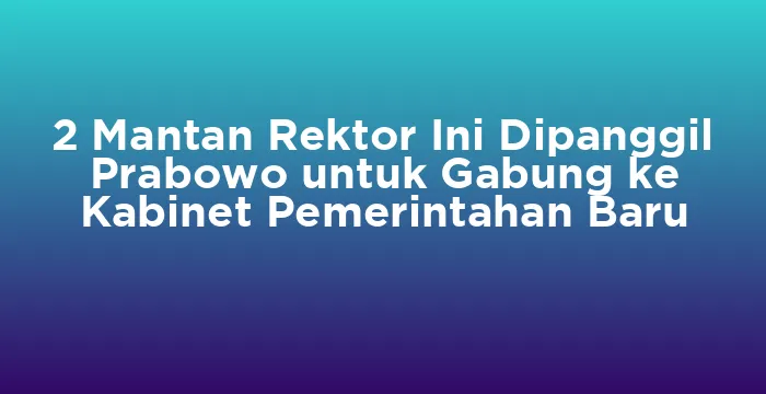 Featured image for 2 Mantan Rektor Ini Dipanggil Prabowo untuk Gabung ke Kabinet Pemerintahan Baru