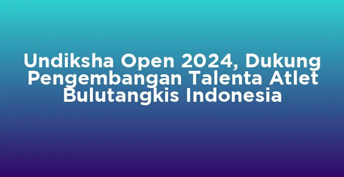 Featured image for Undiksha Open 2024, Dukung Pengembangan Talenta Atlet Bulutangkis Indonesia