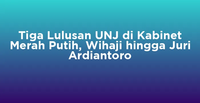 Featured image for Tiga Lulusan UNJ di Kabinet Merah Putih, Wihaji hingga Juri Ardiantoro