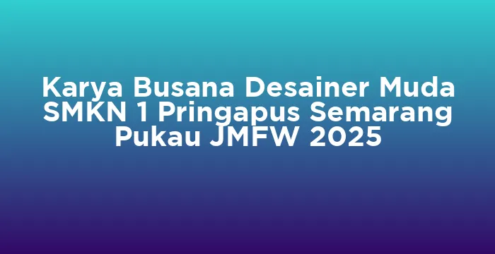 Featured image for Karya Busana Desainer Muda SMKN 1 Pringapus Semarang Pukau JMFW 2025