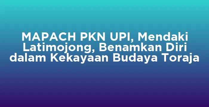 Featured image for MAPACH PKN UPI, Mendaki Latimojong, Benamkan Diri dalam Kekayaan Budaya Toraja