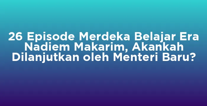 Featured image for 26 Episode Merdeka Belajar Era Nadiem Makarim, Akankah Dilanjutkan oleh Menteri Baru?