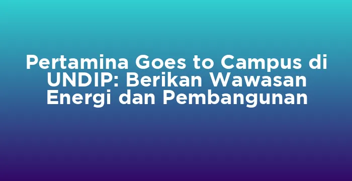 Featured image for Pertamina Goes to Campus di UNDIP: Berikan Wawasan Energi dan Pembangunan
