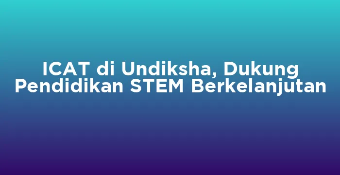 Featured image for ICAT di Undiksha, Dukung Pendidikan STEM Berkelanjutan