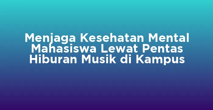 Featured image for Menjaga Kesehatan Mental Mahasiswa Lewat Pentas Hiburan Musik di Kampus