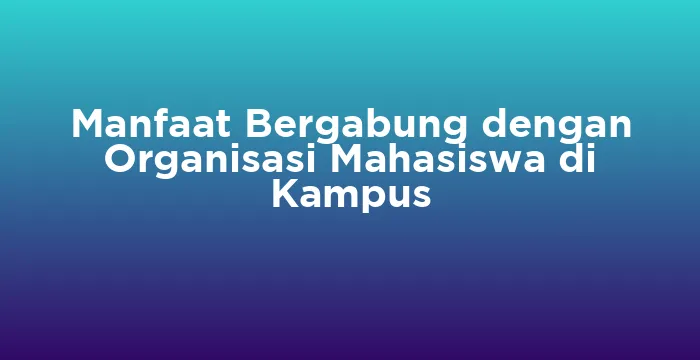 Featured image for Manfaat Bergabung dengan Organisasi Mahasiswa di Kampus