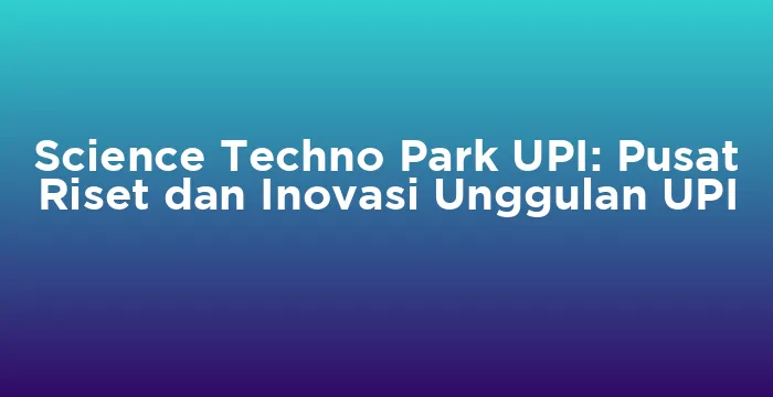 Featured image for Science Techno Park UPI: Pusat Riset dan Inovasi Unggulan UPI