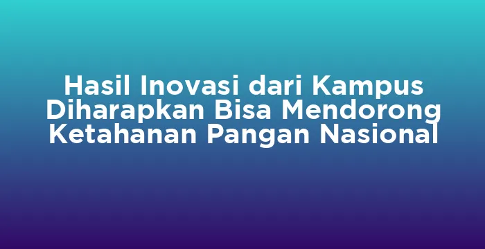 Featured image for Hasil Inovasi dari Kampus Diharapkan Bisa Mendorong Ketahanan Pangan Nasional