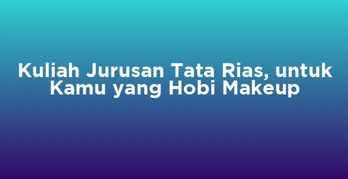 Featured image for Kuliah Jurusan Tata Rias, untuk Kamu yang Hobi Makeup