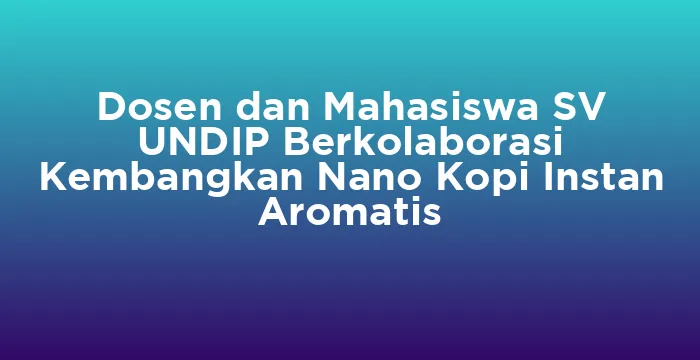 Featured image for Dosen dan Mahasiswa SV UNDIP Berkolaborasi Kembangkan Nano Kopi Instan Aromatis