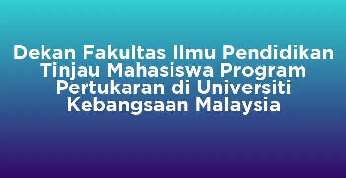 Featured image for Dekan Fakultas Ilmu Pendidikan Tinjau Mahasiswa Program Pertukaran di Universiti Kebangsaan Malaysia