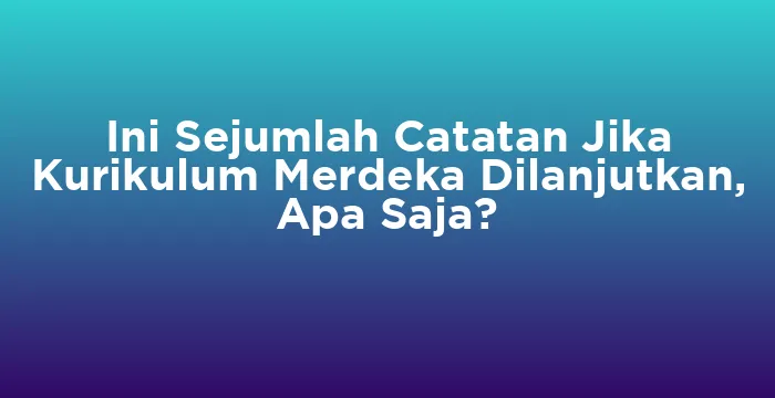 Featured image for Ini Sejumlah Catatan Jika Kurikulum Merdeka Dilanjutkan, Apa Saja?