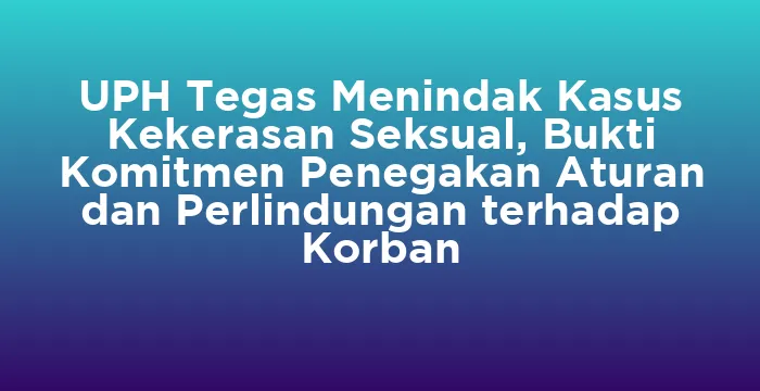Featured image for UPH Tegas Menindak Kasus Kekerasan Seksual, Bukti Komitmen Penegakan Aturan dan Perlindungan terhadap Korban
