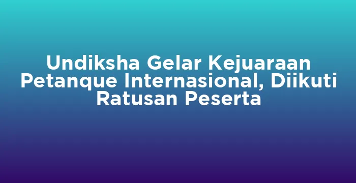 Featured image for Undiksha Gelar Kejuaraan Petanque Internasional, Diikuti Ratusan Peserta