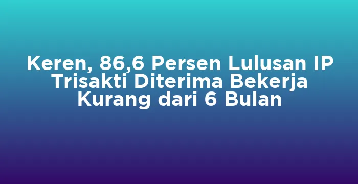 Featured image for Keren, 86,6 Persen Lulusan IP Trisakti Diterima Bekerja Kurang dari 6 Bulan
