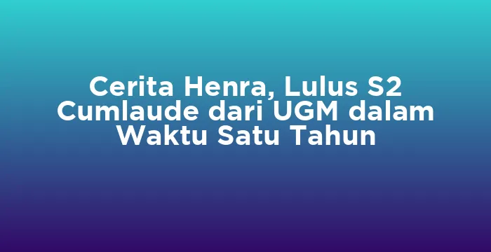Featured image for Cerita Henra, Lulus S2 Cumlaude dari UGM dalam Waktu Satu Tahun