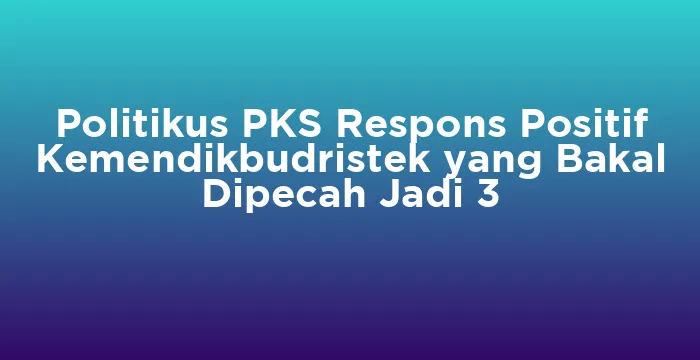 Featured image for Politikus PKS Respons Positif Kemendikbudristek yang Bakal Dipecah Jadi 3