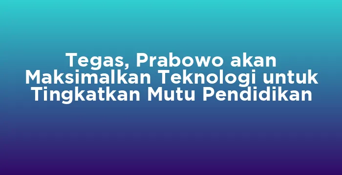 Featured image for Tegas, Prabowo akan Maksimalkan Teknologi untuk Tingkatkan Mutu Pendidikan