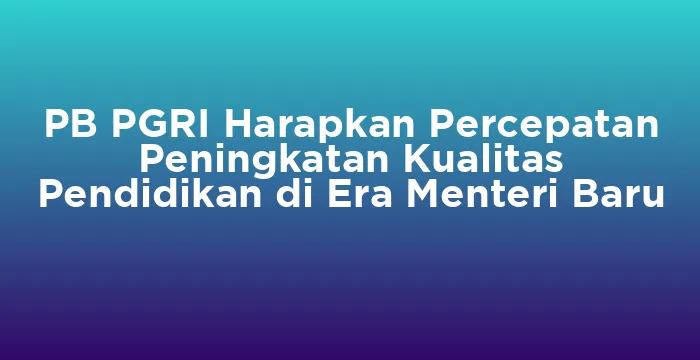 Featured image for PB PGRI Harapkan Percepatan Peningkatan Kualitas Pendidikan di Era Menteri Baru