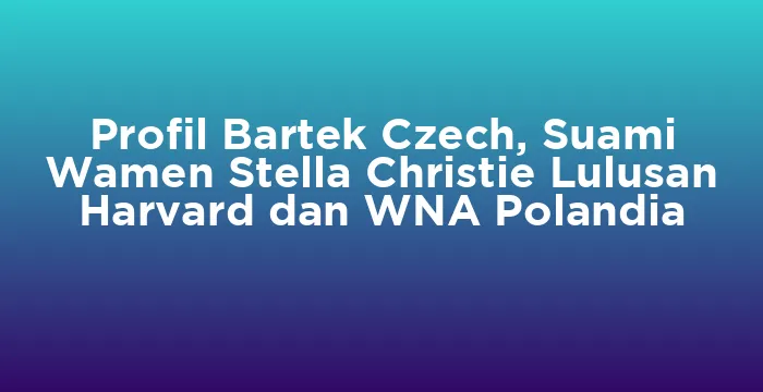 Featured image for Profil Bartek Czech, Suami Wamen Stella Christie Lulusan Harvard dan WNA Polandia
