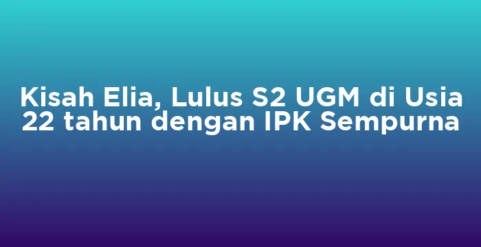 Featured image for Kisah Elia, Lulus S2 UGM di Usia 22 tahun dengan IPK Sempurna