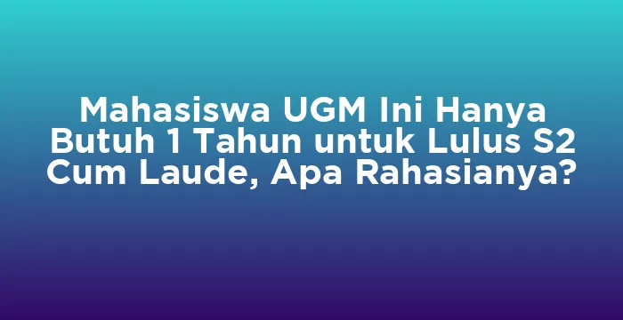 Featured image for Mahasiswa UGM Ini Hanya Butuh 1 Tahun untuk Lulus S2 Cum Laude, Apa Rahasianya?