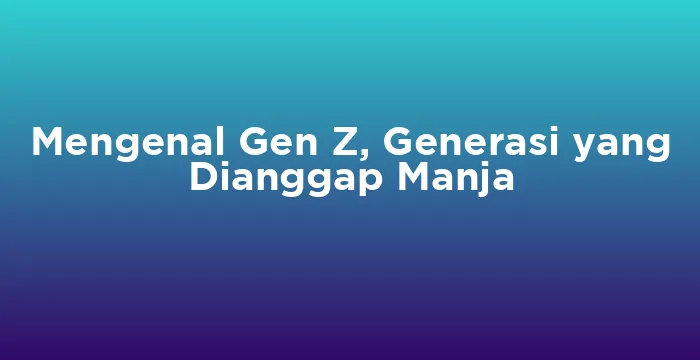 Featured image for Mengenal Gen Z, Generasi yang Dianggap Manja