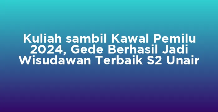 Featured image for Kuliah sambil Kawal Pemilu 2024, Gede Berhasil Jadi Wisudawan Terbaik S2 Unair
