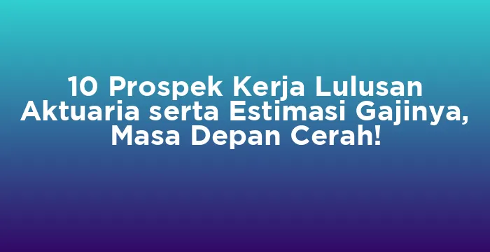 Featured image for 10 Prospek Kerja Lulusan Aktuaria serta Estimasi Gajinya, Masa Depan Cerah!