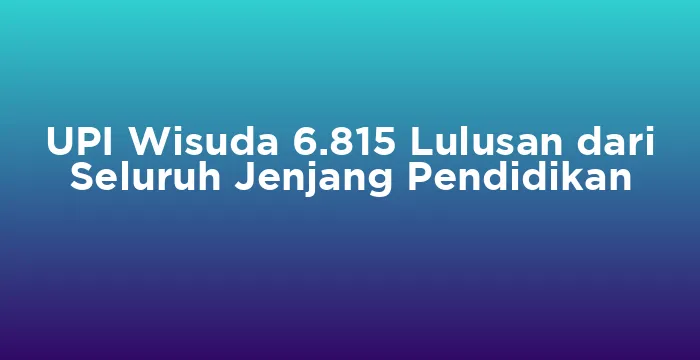 Featured image for UPI Wisuda 6.815 Lulusan dari Seluruh Jenjang Pendidikan