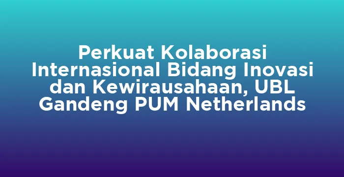 Featured image for Perkuat Kolaborasi Internasional Bidang Inovasi dan Kewirausahaan, UBL Gandeng PUM Netherlands