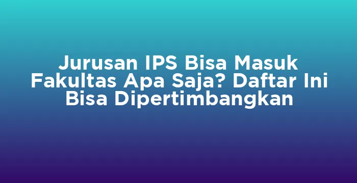 Featured image for Jurusan IPS Bisa Masuk Fakultas Apa Saja? Daftar Ini Bisa Dipertimbangkan
