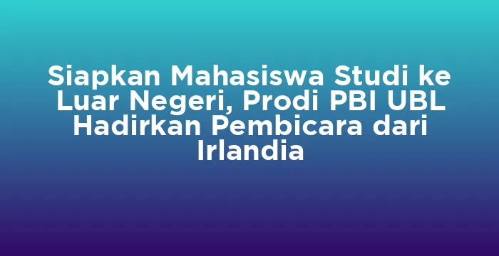 Featured image for Siapkan Mahasiswa Studi ke Luar Negeri, Prodi PBI UBL Hadirkan Pembicara dari Irlandia