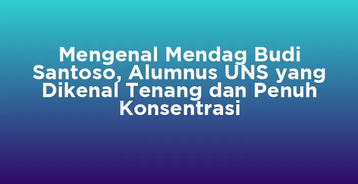Featured image for Mengenal Mendag Budi Santoso, Alumnus UNS yang Dikenal Tenang dan Penuh Konsentrasi