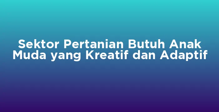 Featured image for Sektor Pertanian Butuh Anak Muda yang Kreatif dan Adaptif