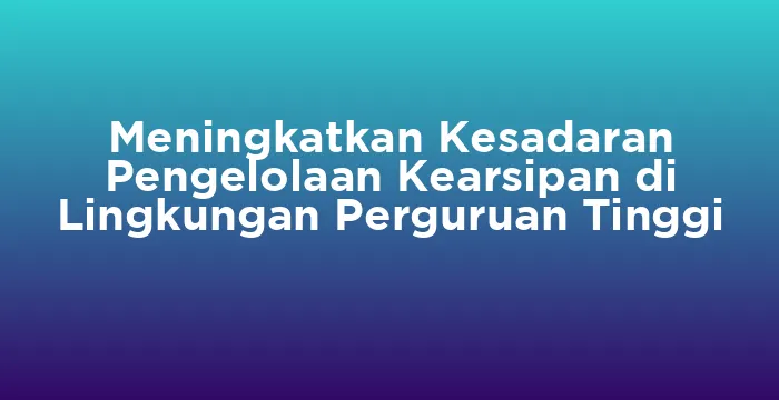 Featured image for Meningkatkan Kesadaran Pengelolaan Kearsipan di Lingkungan Perguruan Tinggi