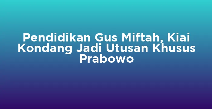 Featured image for Pendidikan Gus Miftah, Kiai Kondang Jadi Utusan Khusus Prabowo