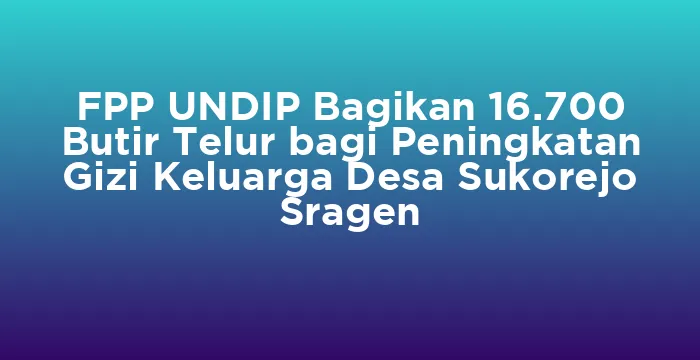 Featured image for FPP UNDIP Bagikan 16.700 Butir Telur bagi Peningkatan Gizi Keluarga Desa Sukorejo Sragen
