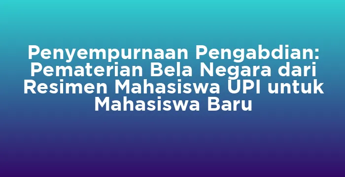 Featured image for Penyempurnaan Pengabdian: Pematerian Bela Negara dari Resimen Mahasiswa UPI untuk Mahasiswa Baru