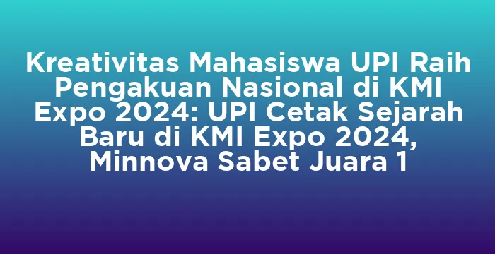 Featured image for Kreativitas Mahasiswa UPI Raih Pengakuan Nasional di KMI Expo 2024: UPI Cetak Sejarah Baru di KMI Expo 2024, Minnova Sabet Juara 1
