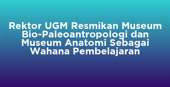 Featured image for Rektor UGM Resmikan Museum Bio-Paleoantropologi dan Museum Anatomi Sebagai Wahana Pembelajaran