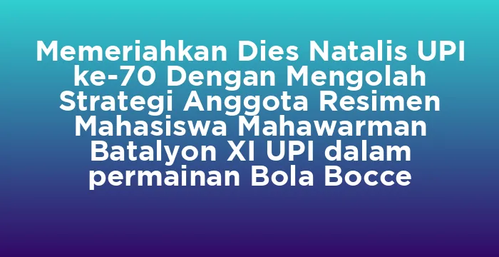 Featured image for Memeriahkan Dies Natalis UPI ke-70 Dengan Mengolah Strategi Anggota Resimen Mahasiswa Mahawarman Batalyon XI UPI dalam permainan Bola Bocce