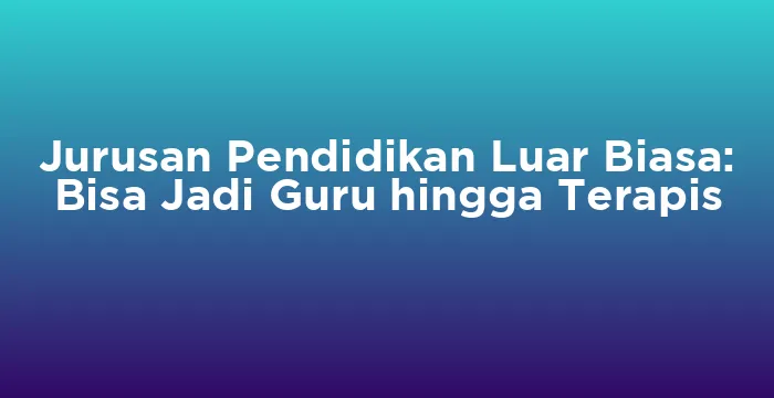Featured image for Jurusan Pendidikan Luar Biasa: Bisa Jadi Guru hingga Terapis