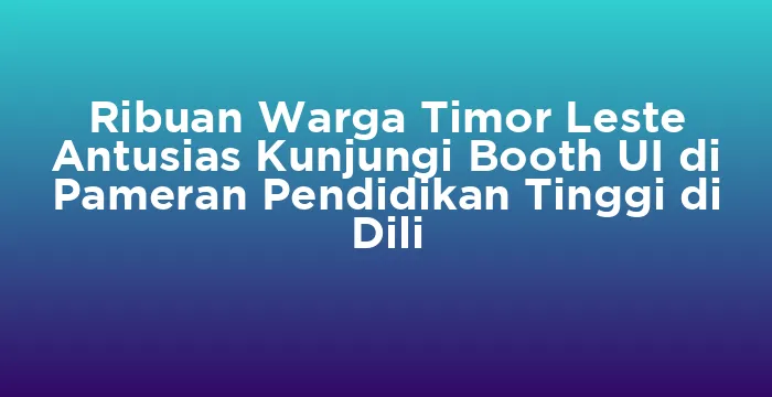 Featured image for Ribuan Warga Timor Leste Antusias Kunjungi Booth UI di Pameran Pendidikan Tinggi di Dili