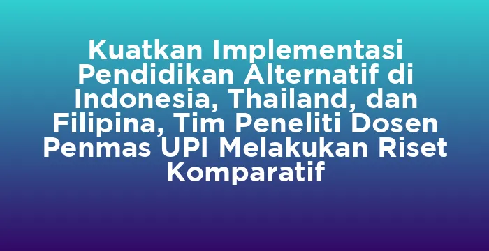 Featured image for Kuatkan Implementasi Pendidikan Alternatif di Indonesia, Thailand, dan Filipina, Tim Peneliti Dosen Penmas UPI Melakukan Riset Komparatif