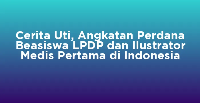 Featured image for Cerita Uti, Angkatan Perdana Beasiswa LPDP dan Ilustrator Medis Pertama di Indonesia
