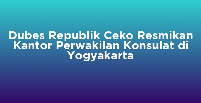Featured image for Dubes Republik Ceko Resmikan Kantor Perwakilan Konsulat di Yogyakarta
